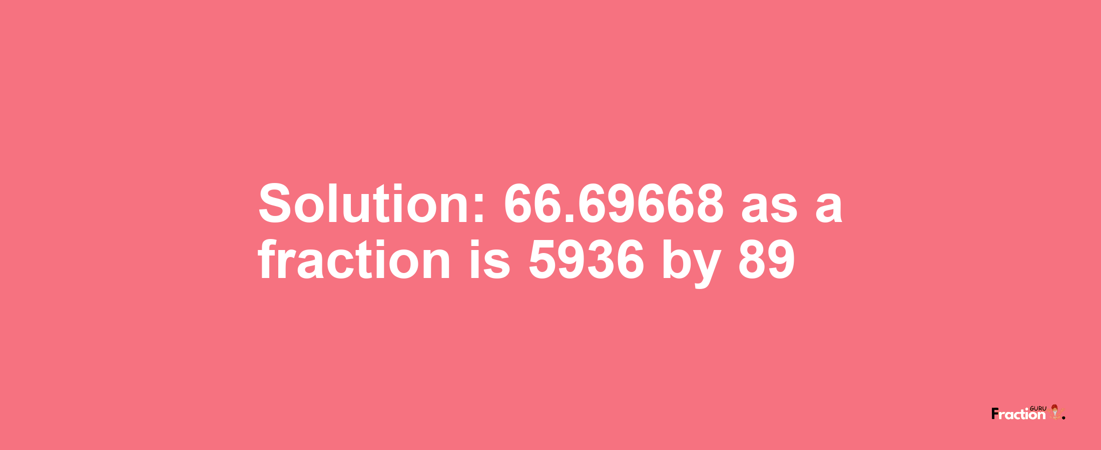 Solution:66.69668 as a fraction is 5936/89